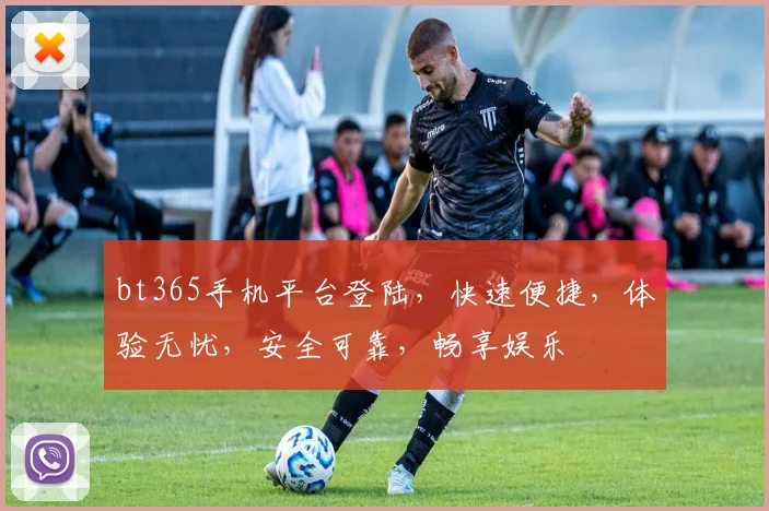 bt365手机平台登陆，快速便捷，体验无忧，安全可靠，畅享娱乐