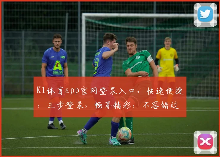 K1体育app官网登录入口，快速便捷，三步登录，畅享精彩，不容错过，体验非凡