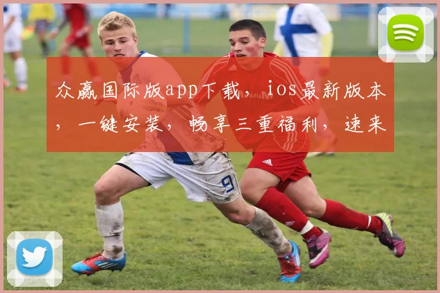 众赢国际版app下载，ios最新版本，一键安装，畅享三重福利，速来体验