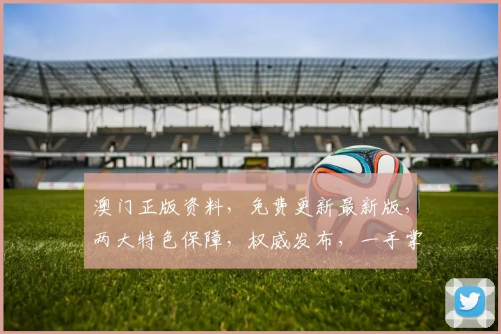 澳门正版资料，免费更新最新版，两大特色保障，权威发布，一手掌握