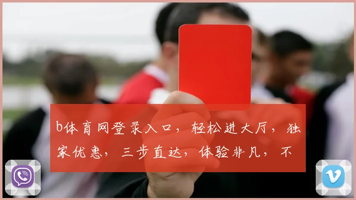 b体育网登录入口，轻松进大厅，独家优惠，三步直达，体验非凡，不容错过，惊喜连连
