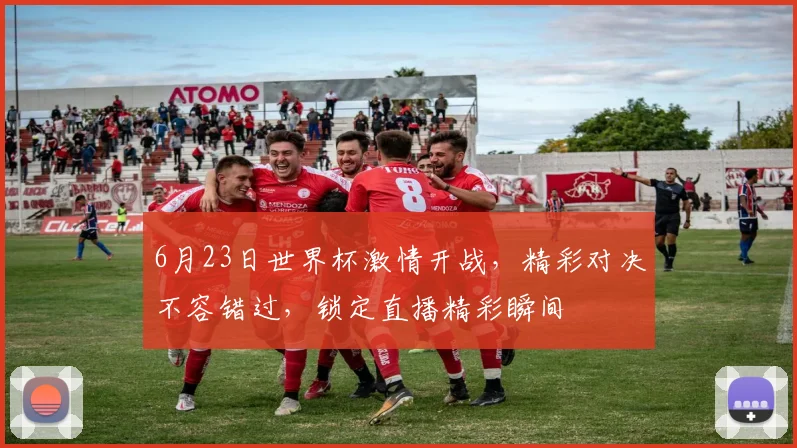 6月23日世界杯激情开战，精彩对决不容错过，锁定直播精彩瞬间
