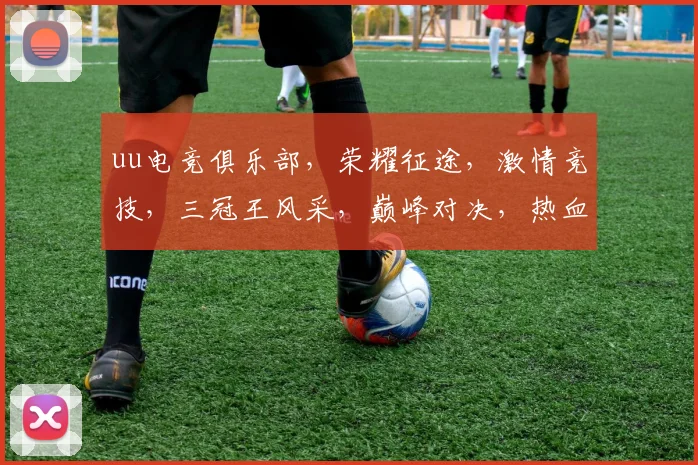 uu电竞俱乐部，荣耀征途，激情竞技，三冠王风采，巅峰对决，热血沸腾