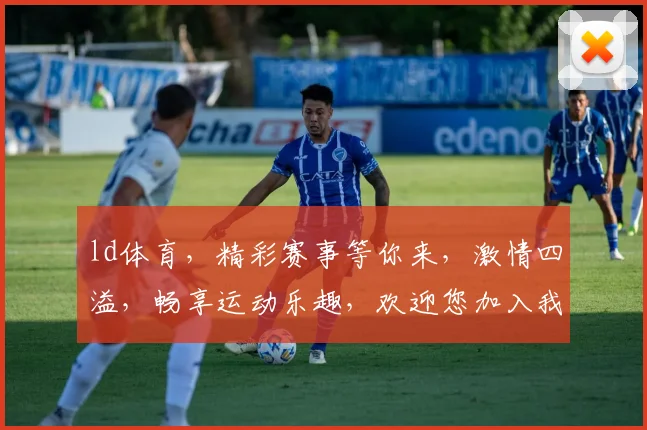 ld体育，精彩赛事等你来，激情四溢，畅享运动乐趣，欢迎您加入我们