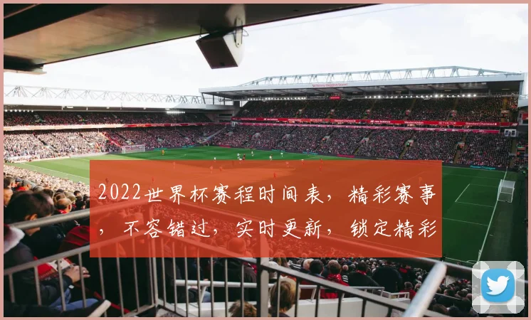 2022世界杯赛程时间表，精彩赛事，不容错过，实时更新，锁定精彩