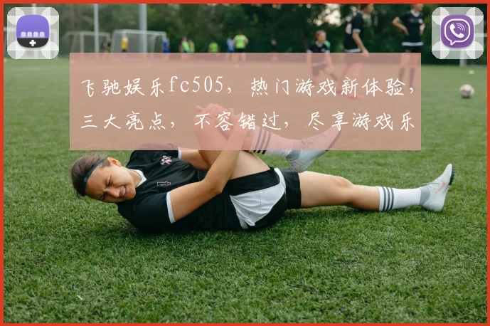 飞驰娱乐fc505，热门游戏新体验，三大亮点，不容错过，尽享游戏乐趣