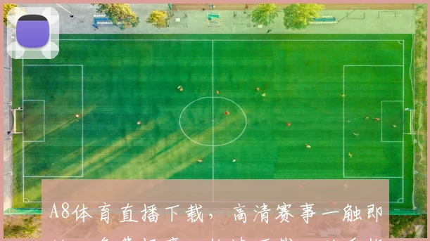 A8体育直播下载，高清赛事一触即达，免费畅享，快速下载，必看指南，三步到位